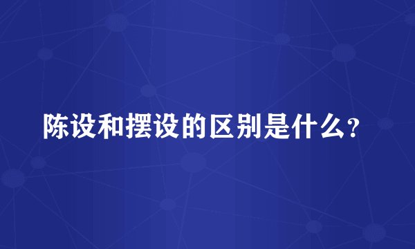 陈设和摆设的区别是什么？