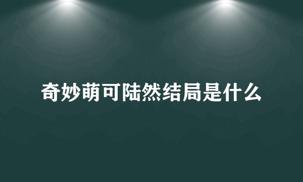 奇妙萌可陆然结局是什么