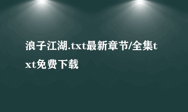 浪子江湖.txt最新章节/全集txt免费下载