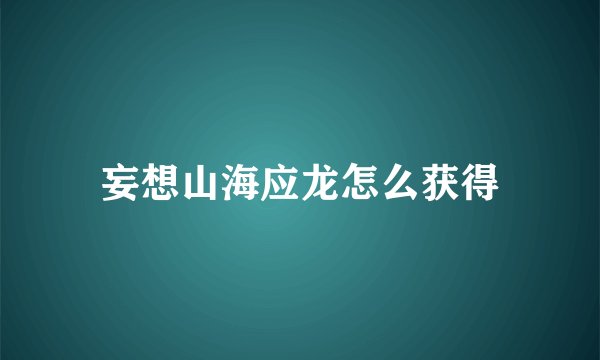 妄想山海应龙怎么获得