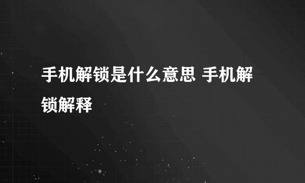 手机解锁是什么意思 手机解锁解释