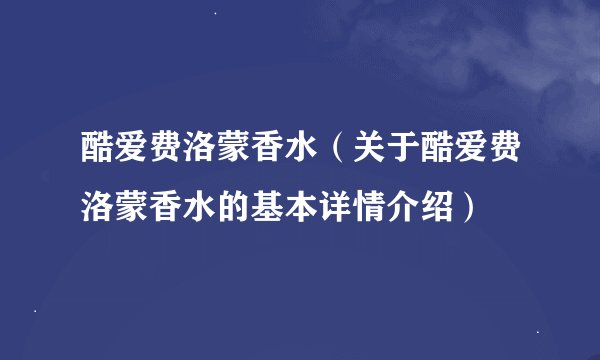 酷爱费洛蒙香水（关于酷爱费洛蒙香水的基本详情介绍）