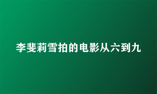 李斐莉雪拍的电影从六到九