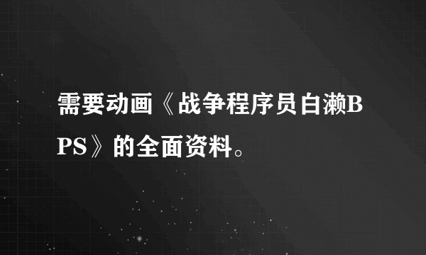 需要动画《战争程序员白濑BPS》的全面资料。