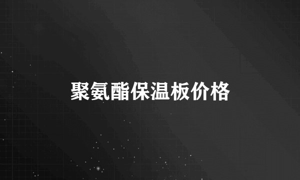 聚氨酯保温板价格