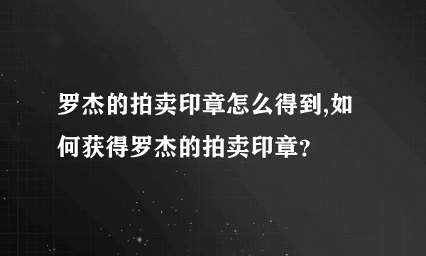 罗杰的拍卖印章怎么得到,如何获得罗杰的拍卖印章？