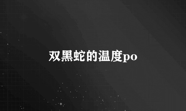 双黑蛇的温度po