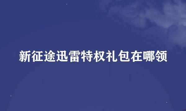 新征途迅雷特权礼包在哪领