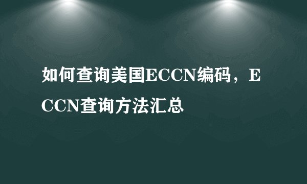 如何查询美国ECCN编码，ECCN查询方法汇总