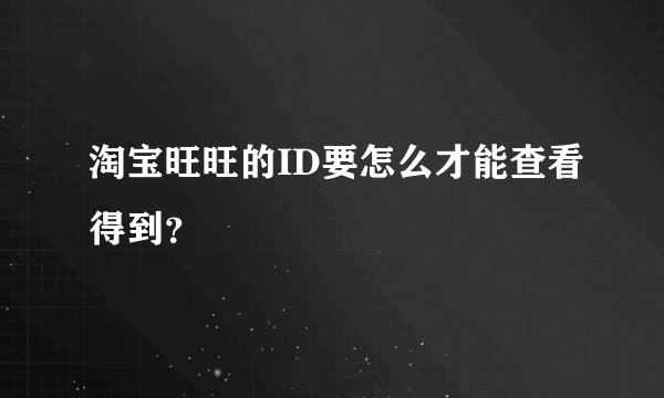 淘宝旺旺的ID要怎么才能查看得到？