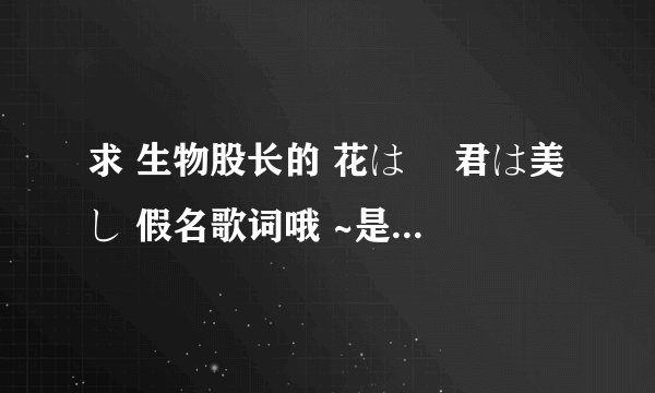 求 生物股长的 花は桜 君は美し 假名歌词哦 ~是假名的不要罗马音。