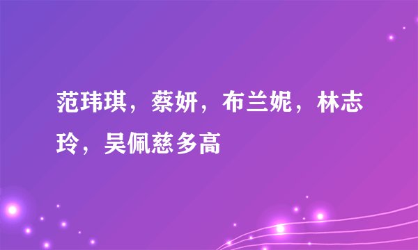 范玮琪，蔡妍，布兰妮，林志玲，吴佩慈多高
