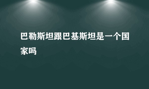 巴勒斯坦跟巴基斯坦是一个国家吗