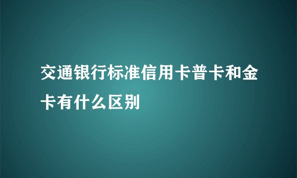 交通银行标准信用卡普卡和金卡有什么区别