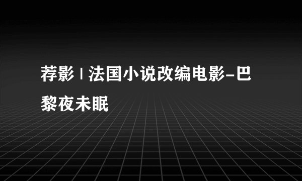 荐影 | 法国小说改编电影-巴黎夜未眠
