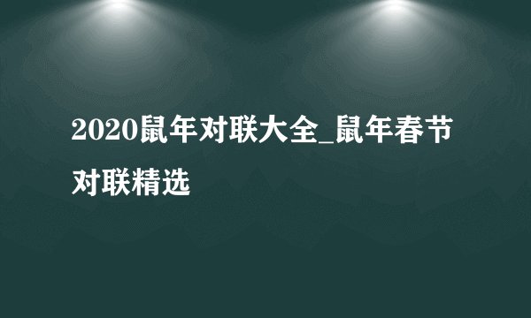 2020鼠年对联大全_鼠年春节对联精选