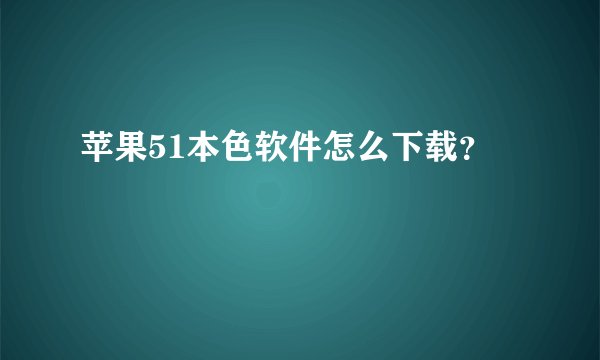 苹果51本色软件怎么下载？