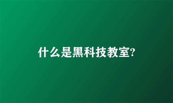 什么是黑科技教室?