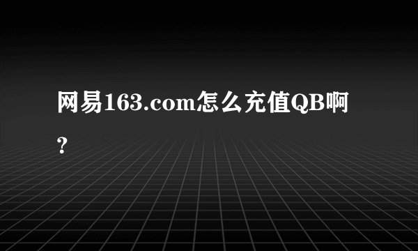 网易163.com怎么充值QB啊？