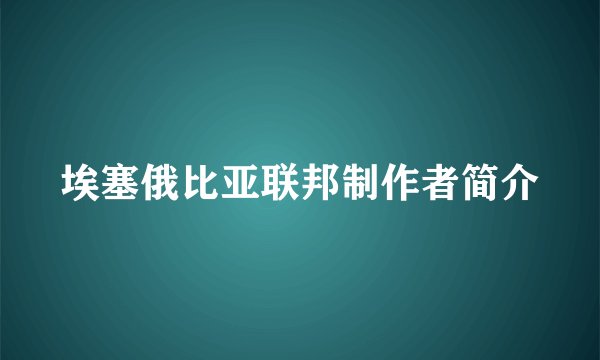 埃塞俄比亚联邦制作者简介