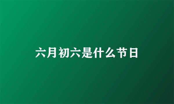 六月初六是什么节日