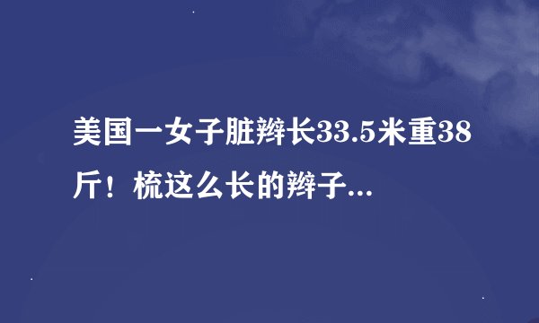 美国一女子脏辫长33.5米重38斤！梳这么长的辫子是什么体验？