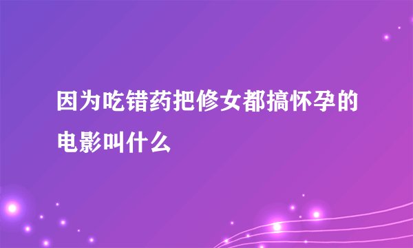 因为吃错药把修女都搞怀孕的电影叫什么