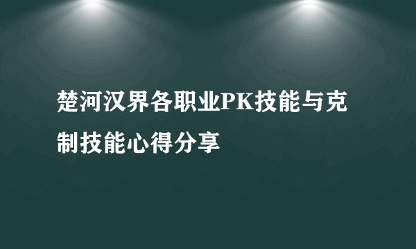 楚河汉界各职业PK技能与克制技能心得分享