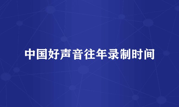 中国好声音往年录制时间