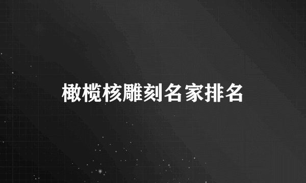 橄榄核雕刻名家排名