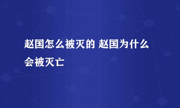 赵国怎么被灭的 赵国为什么会被灭亡
