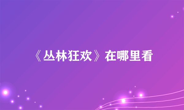 《丛林狂欢》在哪里看