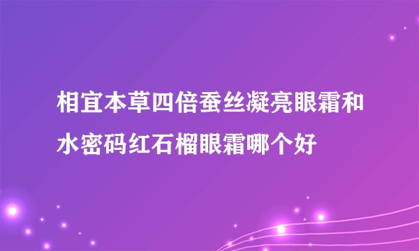 相宜本草四倍蚕丝凝亮眼霜和水密码红石榴眼霜哪个好