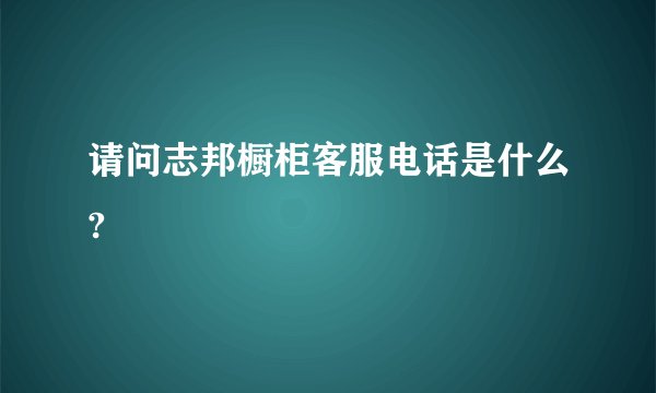 请问志邦橱柜客服电话是什么?