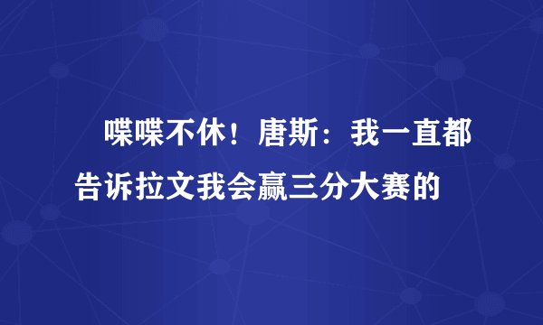 😂喋喋不休！唐斯：我一直都告诉拉文我会赢三分大赛的