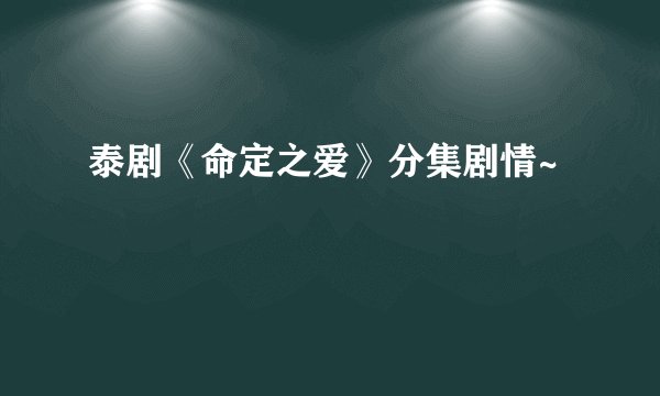 泰剧《命定之爱》分集剧情~
