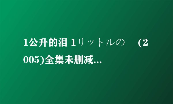 1公升的泪 1リットルの涙 (2005)全集未删减高清版免费下载
