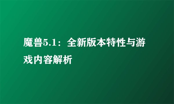 魔兽5.1：全新版本特性与游戏内容解析