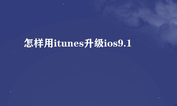怎样用itunes升级ios9.1
