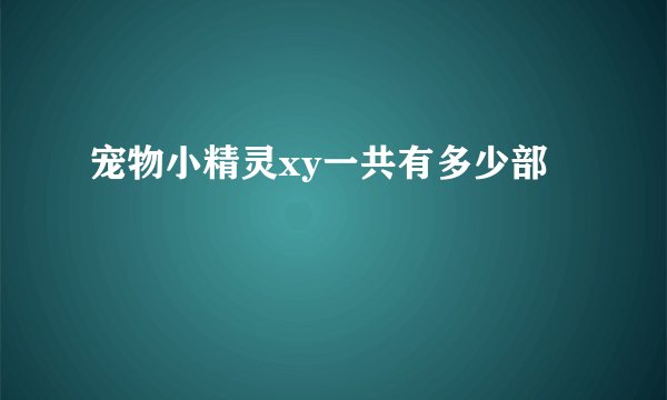 宠物小精灵xy一共有多少部