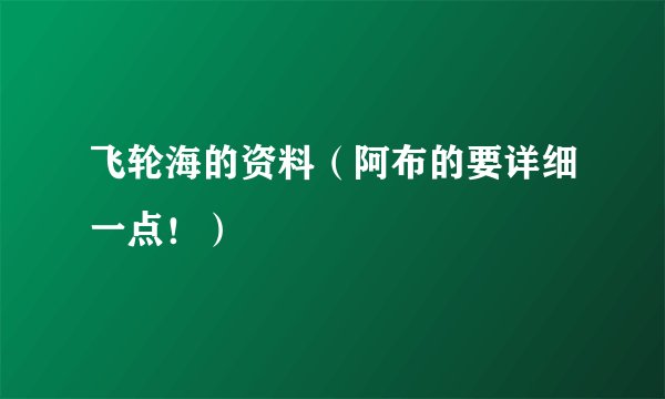 飞轮海的资料（阿布的要详细一点！）
