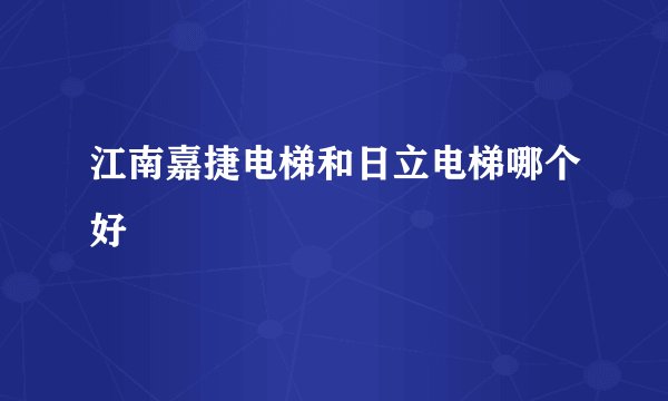 江南嘉捷电梯和日立电梯哪个好