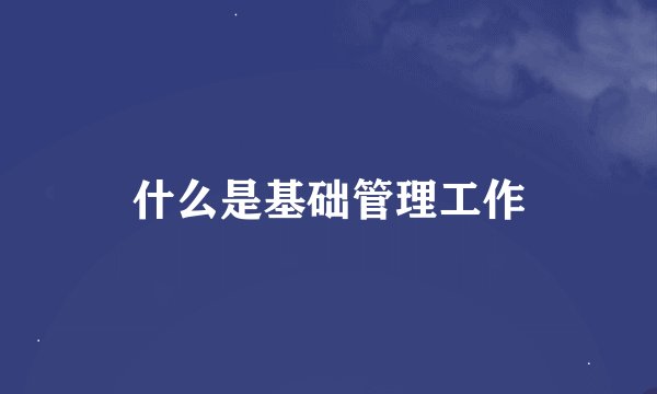 什么是基础管理工作
