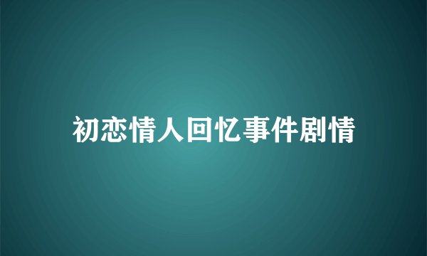 初恋情人回忆事件剧情
