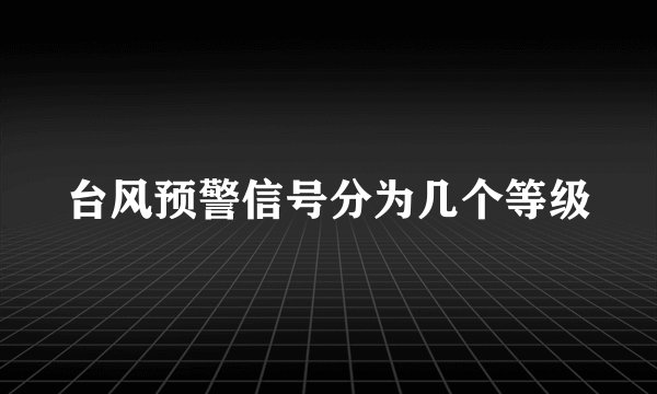 台风预警信号分为几个等级