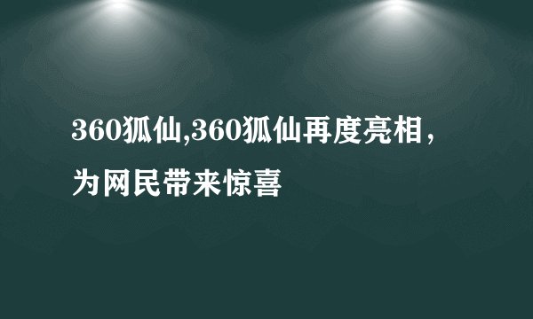 360狐仙,360狐仙再度亮相，为网民带来惊喜