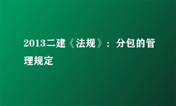2013二建《法规》：分包的管理规定