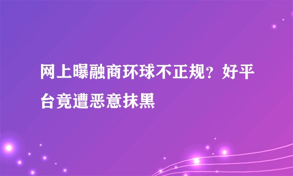 网上曝融商环球不正规？好平台竟遭恶意抹黑