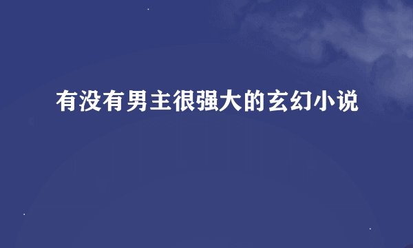 有没有男主很强大的玄幻小说