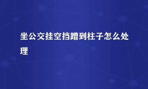 坐公交挂空挡蹭到柱子怎么处理